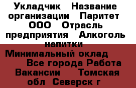 Укладчик › Название организации ­ Паритет, ООО › Отрасль предприятия ­ Алкоголь, напитки › Минимальный оклад ­ 28 000 - Все города Работа » Вакансии   . Томская обл.,Северск г.